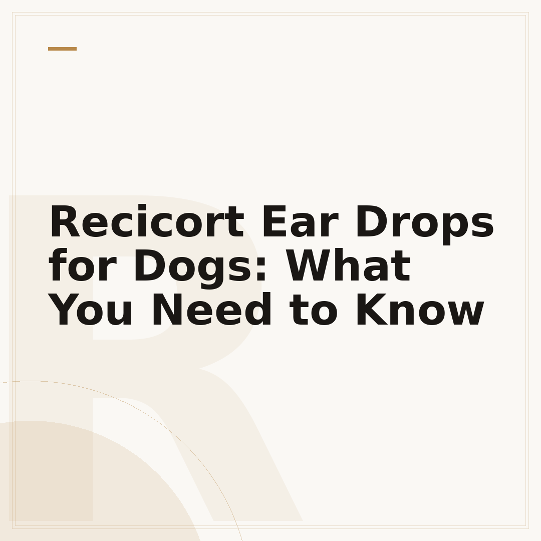 Recicort Ear Drops for Dogs: What You Need to Know