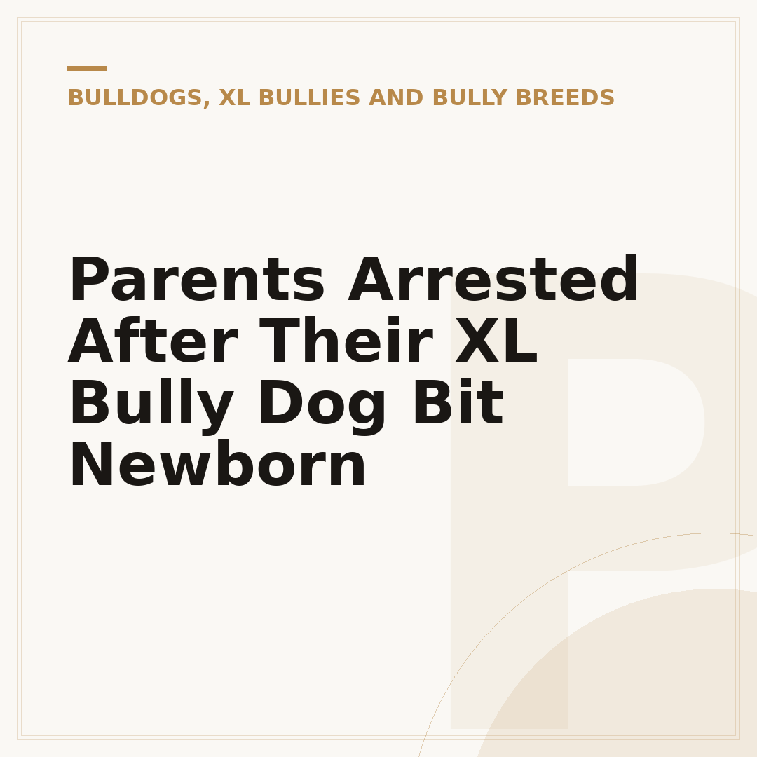 Parents Arrested After Their XL Bully Dog Bit Newborn